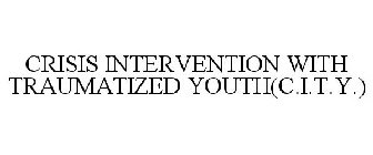 CRISIS INTERVENTION WITH TRAUMATIZED YOUTH(C.I.T.Y.)