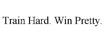 TRAIN HARD. WIN PRETTY.