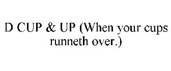 D CUP & UP (WHEN YOUR CUPS RUNNETH OVER.)