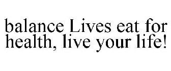 BALANCE LIVES EAT FOR HEALTH, LIVE YOUR LIFE!