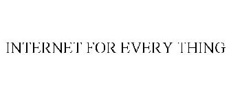 INTERNET FOR EVERY THING