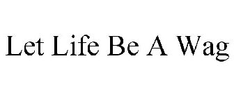 LET LIFE BE A WAG
