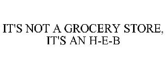 IT'S NOT A GROCERY STORE, IT'S AN H-E-B