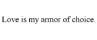 LOVE IS MY ARMOR OF CHOICE.