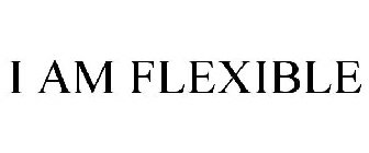 I AM FLEXIBLE