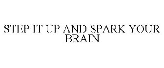 STEP IT UP AND SPARK YOUR BRAIN