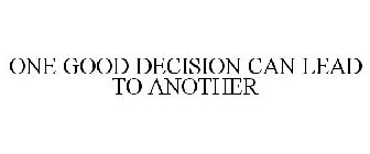 ONE GOOD DECISION CAN LEAD TO ANOTHER