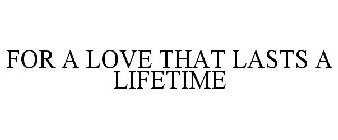 FOR A LOVE THAT LASTS A LIFETIME