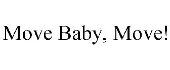 MOVE BABY, MOVE!