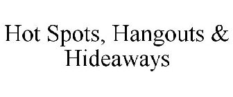 HOT SPOTS, HANGOUTS & HIDEAWAYS