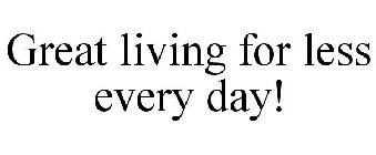 GREAT LIVING FOR LESS EVERY DAY!