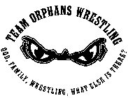 TEAM ORPHANS WRESTLING GOD, FAMILY, WRESTLING, WHAT ELSE IS THERE?