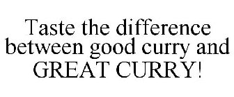 TASTE THE DIFFERENCE BETWEEN GOOD CURRYAND GREAT CURRY!