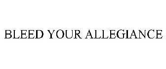 BLEED YOUR ALLEGIANCE