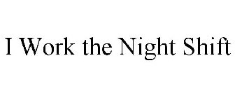 I WORK THE NIGHT SHIFT