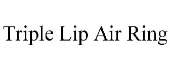 TRIPLE LIP AIR RING