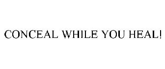 CONCEAL WHILE YOU HEAL!