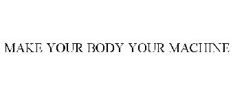 MAKE YOUR BODY YOUR MACHINE