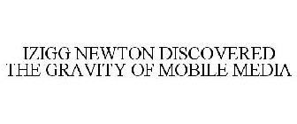 IZIGG NEWTON DISCOVERED THE GRAVITY OF MOBILE MEDIA