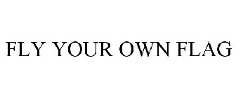 FLY YOUR OWN FLAG