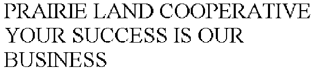 PRAIRIE LAND COOPERATIVE YOUR SUCCESS IS OUR BUSINESS