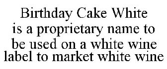 BIRTHDAY CAKE WHITE IS A PROPRIETARY NAME TO BE USED ON A WHITE WINE LABEL TO MARKET WHITE WINE