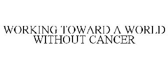 WORKING TOWARD A WORLD WITHOUT CANCER