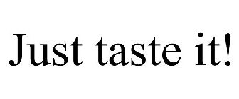 JUST TASTE IT!