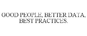 GOOD PEOPLE, BETTER DATA, BEST PRACTICES.