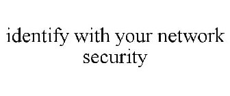 IDENTIFY WITH YOUR NETWORK SECURITY