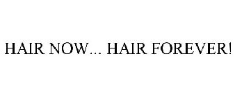 HAIR NOW... HAIR FOREVER!