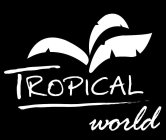 TROPICAL WORLD