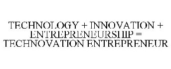 TECHNOLOGY + INNOVATION + ENTREPRENEURSHIP = TECHNOVATION ENTREPRENEUR