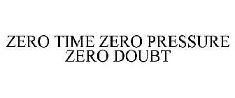 ZERO TIME ZERO PRESSURE ZERO DOUBT