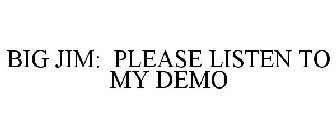 BIG JIM: PLEASE LISTEN TO MY DEMO