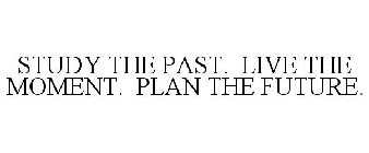 STUDY THE PAST. LIVE THE MOMENT. PLAN THE FUTURE.