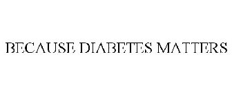 BECAUSE DIABETES MATTERS