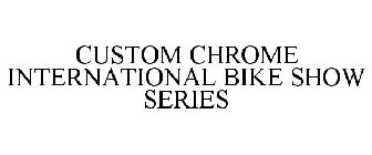 CUSTOM CHROME INTERNATIONAL BIKE SHOW SERIES