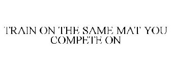 TRAIN ON THE SAME MAT YOU COMPETE ON