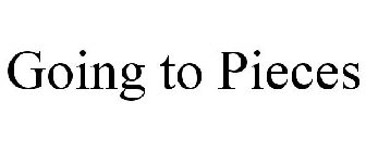 GOING TO PIECES
