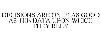 DECISIONS ARE ONLY AS GOOD AS THE DATA UPON WHICH THEY RELY