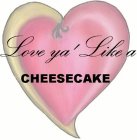 LOVE YA' LIKE A CHEESECAKE