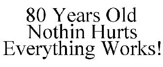 80 YEARS OLD NOTHIN HURTS EVERYTHING WORKS!