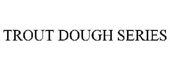 TROUT DOUGH SERIES