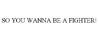 SO YOU WANNA BE A FIGHTER!