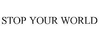 STOP YOUR WORLD