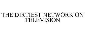 THE DIRTIEST NETWORK ON TELEVISION