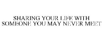 SHARING YOUR LIFE WITH SOMEONE YOU MAY NEVER MEET