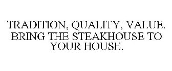 TRADITION, QUALITY, VALUE. BRING THE STEAKHOUSE TO YOUR HOUSE.