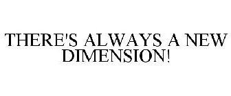 THERE'S ALWAYS A NEW DIMENSION!